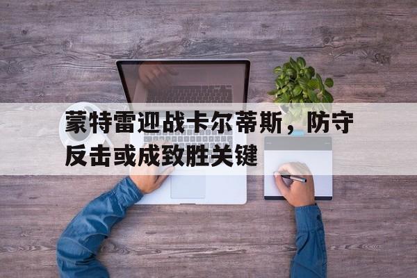 蒙特雷迎战卡尔蒂斯，防守反击或成致胜关键的简单介绍